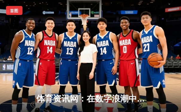 体育资讯网：在数字浪潮中重塑运动生态与球迷体验