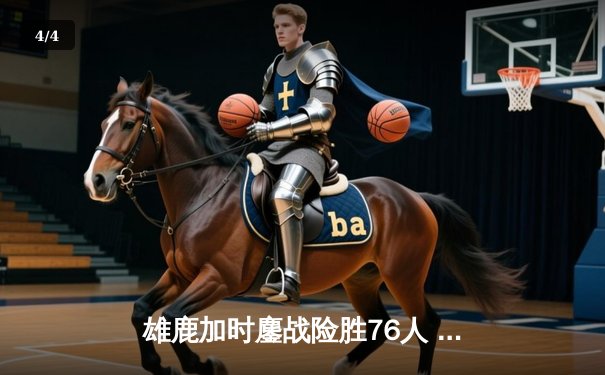 雄鹿加时鏖战险胜76人 字母哥32+11+7统治攻防 - 4