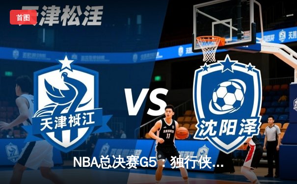 NBA总决赛G5：独行侠绝地反击扳回一城，东契奇三双率队延续悬念