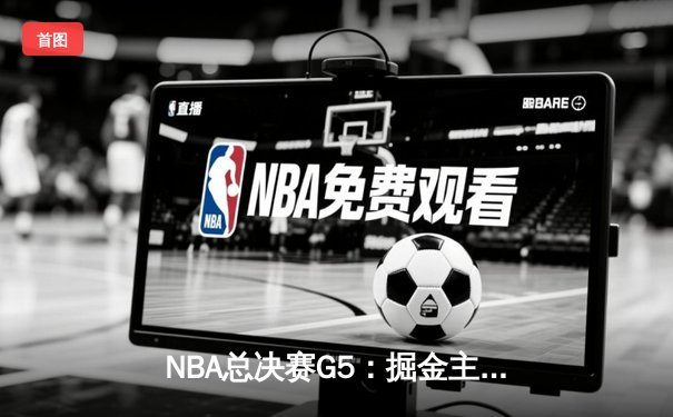 NBA总决赛G5：掘金主场加时险胜热火 约基奇41分创历史 穆雷准三双定乾坤
