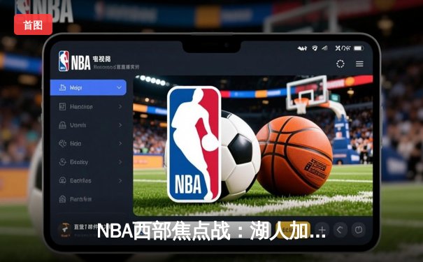 NBA西部焦点战：湖人加时逆转勇士，詹姆斯关键三分锁定胜局