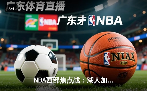 NBA西部焦点战：湖人加时逆转勇士，詹姆斯关键三分锁定胜局 - 3