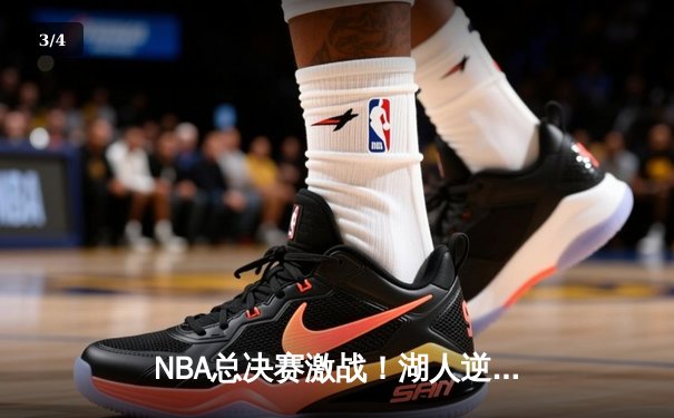 NBA总决赛激战！湖人逆转雄鹿，詹姆斯拿下三双领衔夺冠 - 3
