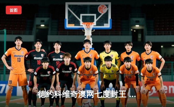 德约科维奇澳网七度封王 创大满贯第22冠历史纪录