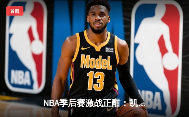 NBA季后赛激战正酣：凯尔特人加时险胜雄鹿，塔图姆狂砍42分创纪录