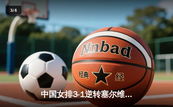 中国女排3-1逆转塞尔维亚，张常宁伤愈复出砍下22分 - 3
