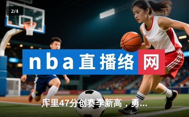 库里47分创赛季新高，勇士主场力克绿衫军，卫冕冠军展现韧性 - 2