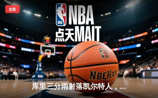 库里三分雨射落凯尔特人，勇士客场逆转夺赛点