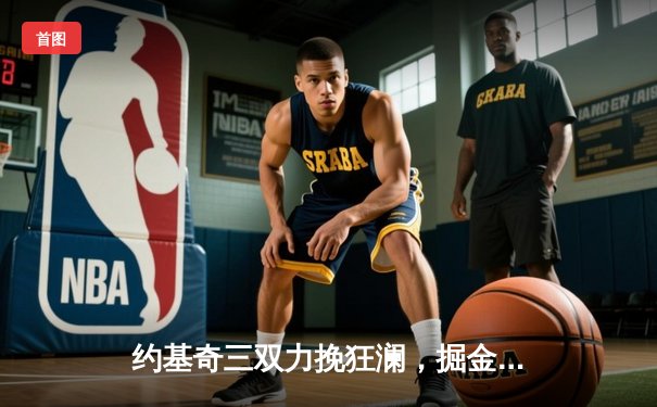 约基奇三双力挽狂澜，掘金加时险胜森林狼将系列赛拖入抢七