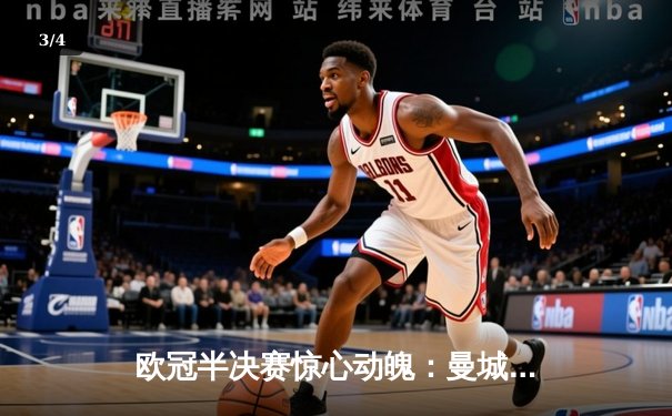 欧冠半决赛惊心动魄：曼城4-3逆转皇马，哈兰德双响德布劳内绝杀 - 3