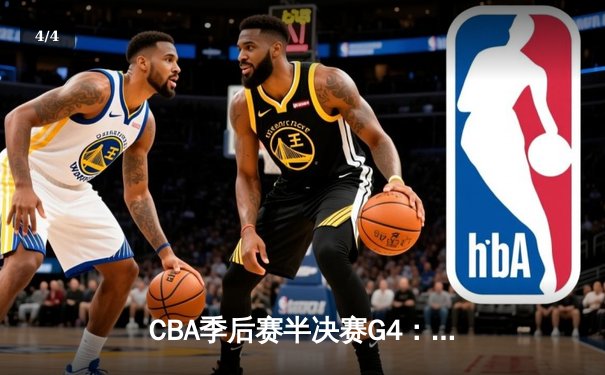 CBA季后赛半决赛G4：辽宁本钢逆转广东宏远，张镇麟关键三分锁定胜局 - 4