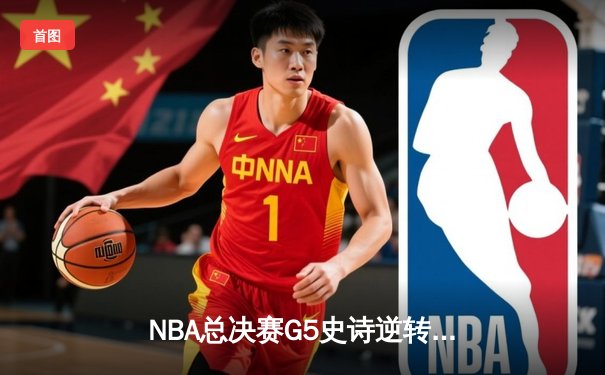 NBA总决赛G5史诗逆转：独行侠绝境重生，东契奇三双率队扳回一城