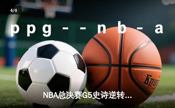 NBA总决赛G5史诗逆转：独行侠绝境重生，东契奇三双率队扳回一城 - 4