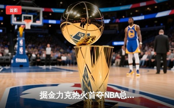 掘金力克热火首夺NBA总冠军 约基奇荣膺FMVP