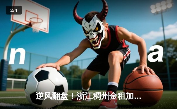 逆风翻盘！浙江稠州金租加时鏖战险胜广东宏远，吴前33分主宰关键战 - 2