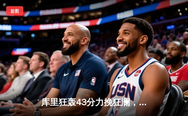 库里狂轰43分力挽狂澜，勇士加时险胜凯尔特人扳平总比分