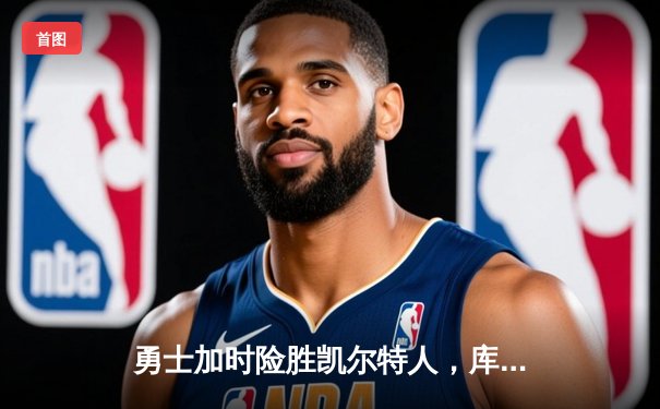 勇士加时险胜凯尔特人，库里狂砍43分率队捍卫主场