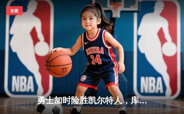 勇士加时险胜凯尔特人，库里狂砍43分率队完成20分惊天逆转