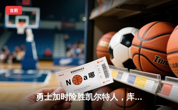 勇士加时险胜凯尔特人，库里狂砍43分率队完成20分惊天逆转