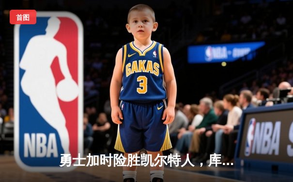 勇士加时险胜凯尔特人，库里狂砍43分率队完成20分惊天逆转