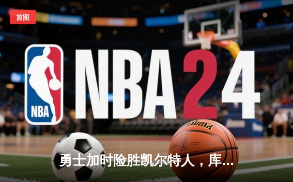 勇士加时险胜凯尔特人，库里狂砍43分率队完成20分惊天逆转