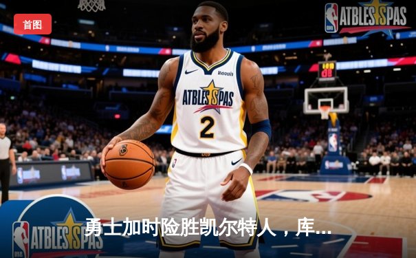 勇士加时险胜凯尔特人，库里狂砍43分率队完成20分惊天逆转