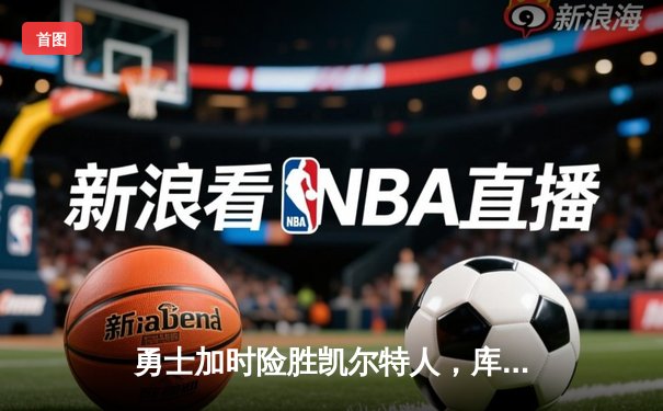 勇士加时险胜凯尔特人，库里狂砍43分率队完成20分惊天逆转