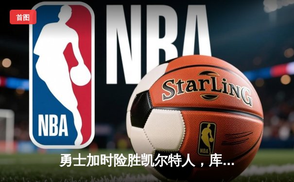 勇士加时险胜凯尔特人，库里狂砍43分率队完成20分惊天逆转