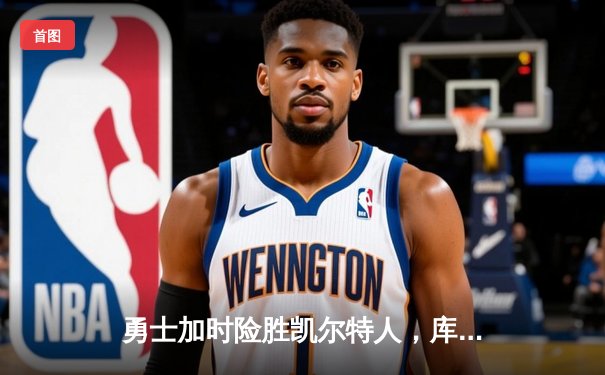 勇士加时险胜凯尔特人，库里狂砍43分率队完成20分惊天逆转