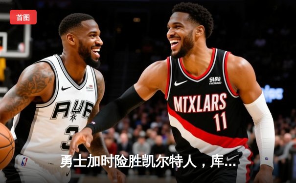 勇士加时险胜凯尔特人，库里狂砍43分率队完成20分惊天逆转